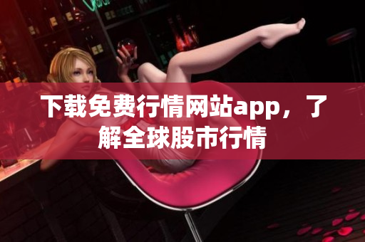 下载免费行情网站app，了解全球股市行情