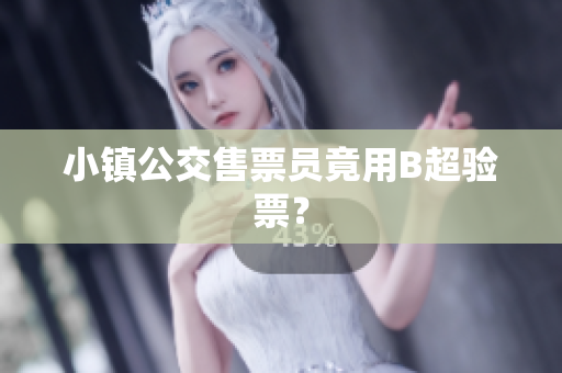 小镇公交售票员竟用B超验票？