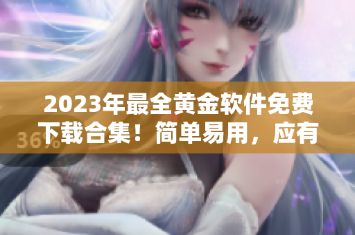2023年最全黄金软件免费下载合集！简单易用，应有尽有！