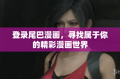 登录尾巴漫画，寻找属于你的精彩漫画世界