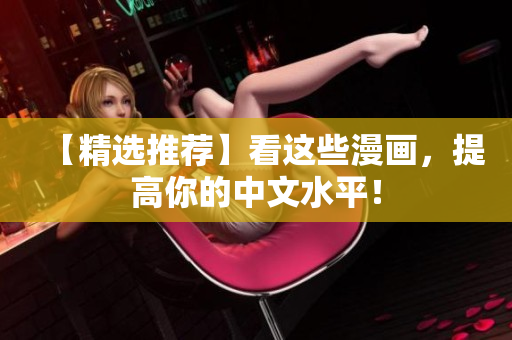 【精选推荐】看这些漫画，提高你的中文水平！