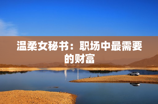 温柔女秘书：职场中最需要的财富
