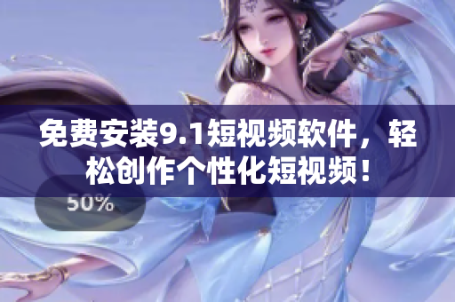 免费安装9.1短视频软件，轻松创作个性化短视频！