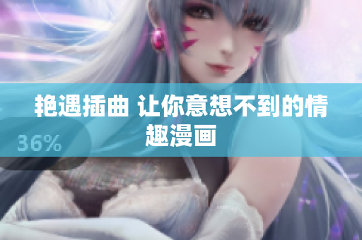 艳遇插曲 让你意想不到的情趣漫画