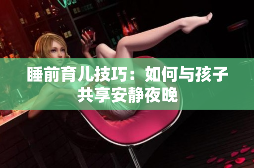 睡前育儿技巧：如何与孩子共享安静夜晚