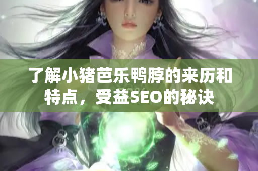 了解小猪芭乐鸭脖的来历和特点，受益SEO的秘诀