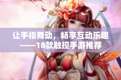 让手指舞动，畅享互动乐趣——18款触控手游推荐