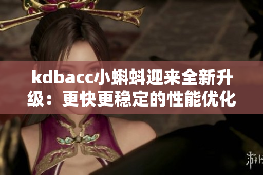 kdbacc小蝌蚪迎来全新升级：更快更稳定的性能优化