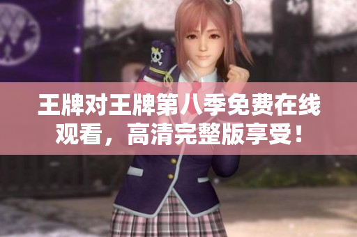 王牌对王牌第八季免费在线观看，高清完整版享受！