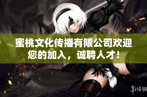 蜜桃文化传播有限公司欢迎您的加入，诚聘人才！