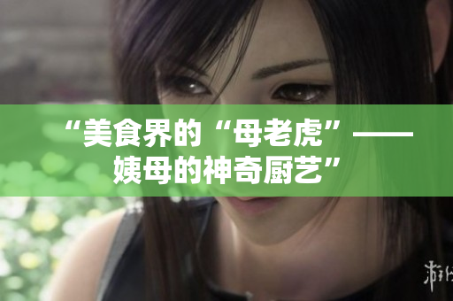 “美食界的“母老虎”——姨母的神奇厨艺”