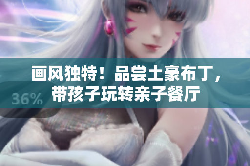 画风独特！品尝土豪布丁，带孩子玩转亲子餐厅