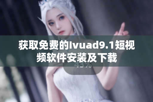 获取免费的Ivuad9.1短视频软件安装及下载