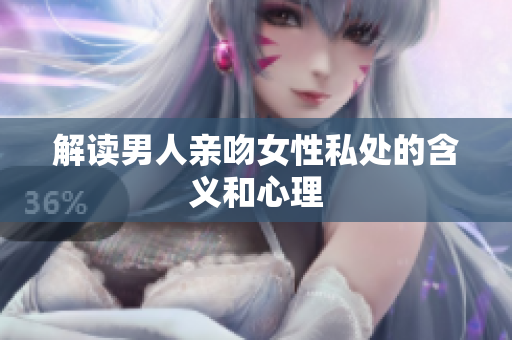 解读男人亲吻女性私处的含义和心理