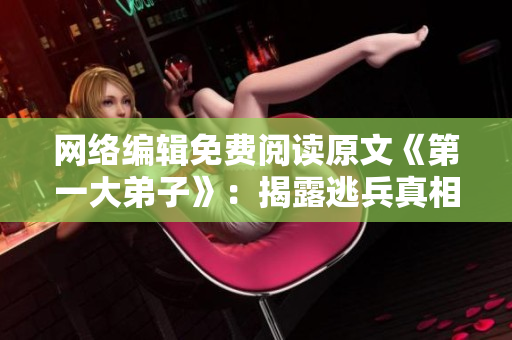 网络编辑免费阅读原文《第一大弟子》：揭露逃兵真相