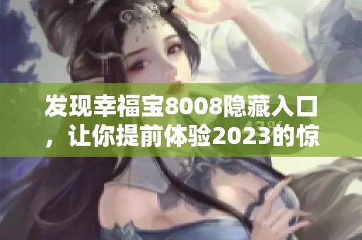 发现幸福宝8008隐藏入口，让你提前体验2023的惊喜