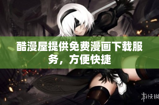 酷漫屋提供免费漫画下载服务，方便快捷