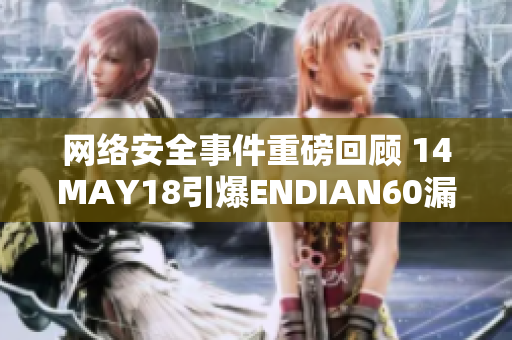 网络安全事件重磅回顾 14MAY18引爆ENDIAN60漏洞
