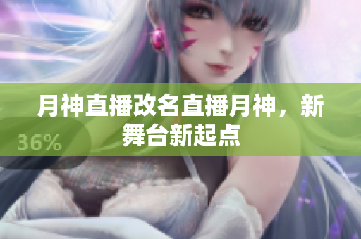 月神直播改名直播月神，新舞台新起点