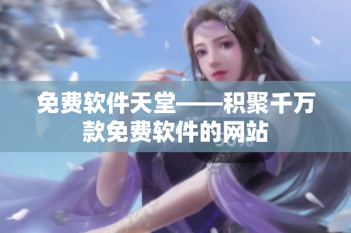 免费软件天堂——积聚千万款免费软件的网站