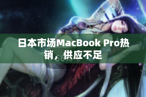 日本市场MacBook Pro热销，供应不足