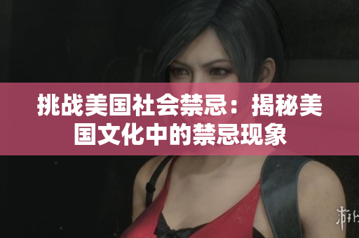 挑战美国社会禁忌：揭秘美国文化中的禁忌现象