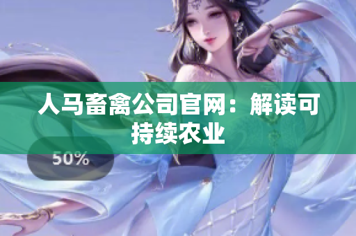人马畜禽公司官网：解读可持续农业