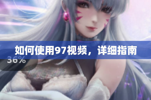 如何使用97视频，详细指南