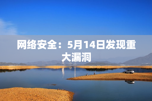 网络安全：5月14日发现重大漏洞