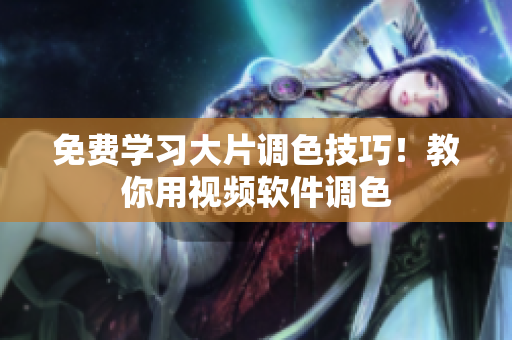 免费学习大片调色技巧！教你用视频软件调色
