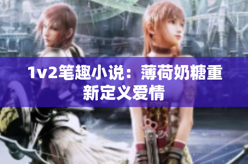 1v2笔趣小说：薄荷奶糖重新定义爱情