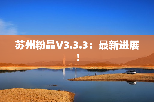 苏州粉晶V3.3.3：最新进展！
