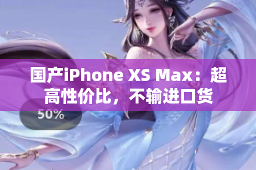 国产iPhone XS Max：超高性价比，不输进口货