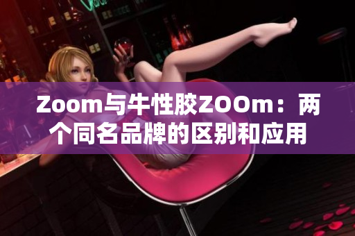 Zoom与牛性胶ZOOm：两个同名品牌的区别和应用