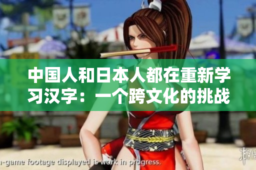 中国人和日本人都在重新学习汉字：一个跨文化的挑战