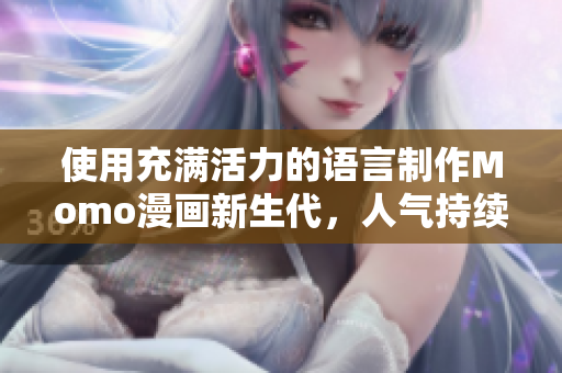 使用充满活力的语言制作Momo漫画新生代，人气持续上升！