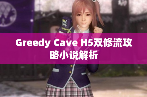 Greedy Cave H5双修流攻略小说解析