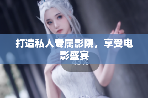 打造私人专属影院，享受电影盛宴