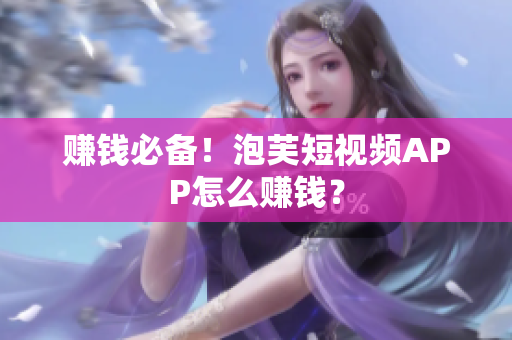 赚钱必备！泡芙短视频APP怎么赚钱？