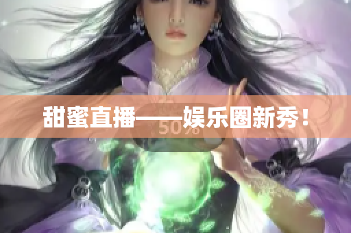 甜蜜直播——娱乐圈新秀！