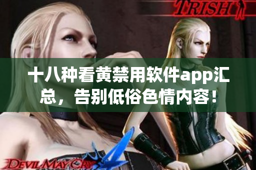 十八种看黄禁用软件app汇总，告别低俗色情内容！