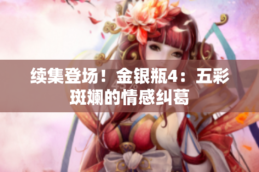 续集登场！金银瓶4：五彩斑斓的情感纠葛