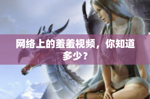 网络上的羞羞视频，你知道多少？