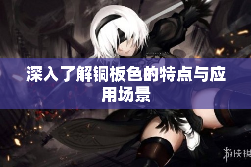 深入了解铜板色的特点与应用场景