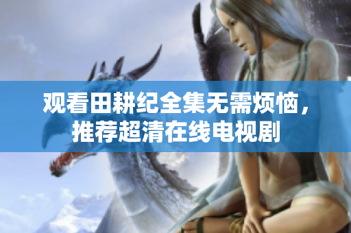 观看田耕纪全集无需烦恼，推荐超清在线电视剧