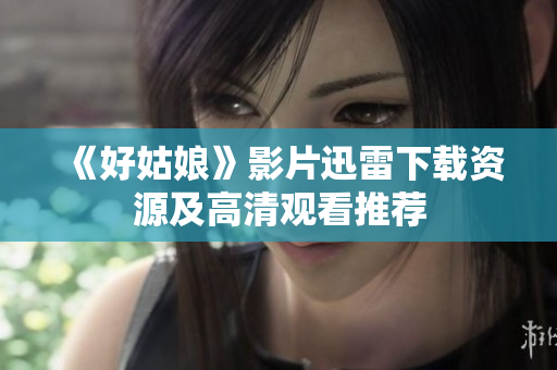 《好姑娘》影片迅雷下载资源及高清观看推荐