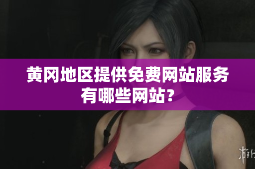 黄冈地区提供免费网站服务有哪些网站？