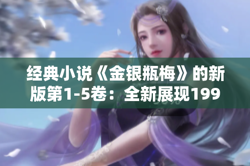 经典小说《金银瓶梅》的新版第1-5卷：全新展现1996杨敏版