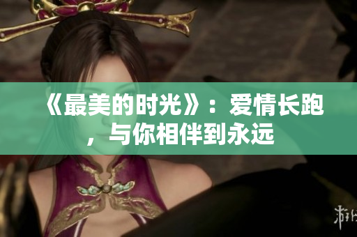 《最美的时光》：爱情长跑，与你相伴到永远