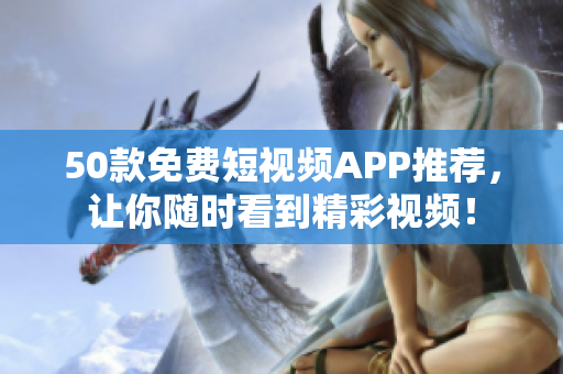 50款免费短视频APP推荐，让你随时看到精彩视频！